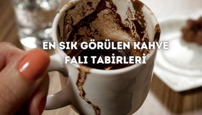 Kahve Falı ve En Çok Görülen Tabirler Kahve Falı ve En Çok Görülen Tabirler